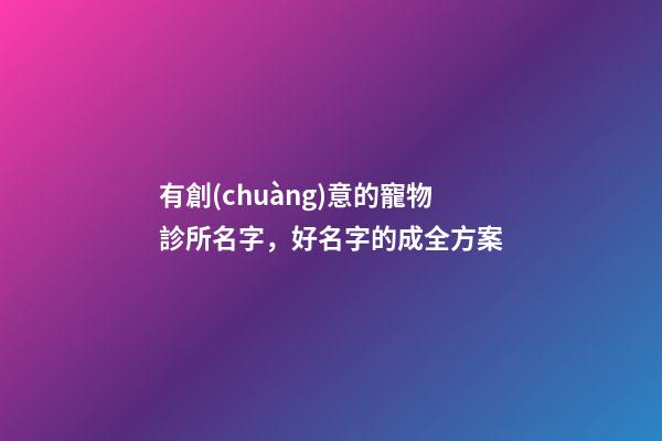 有創(chuàng)意的寵物診所名字，好名字的成全方案-第1張-公司起名-玄機(jī)派