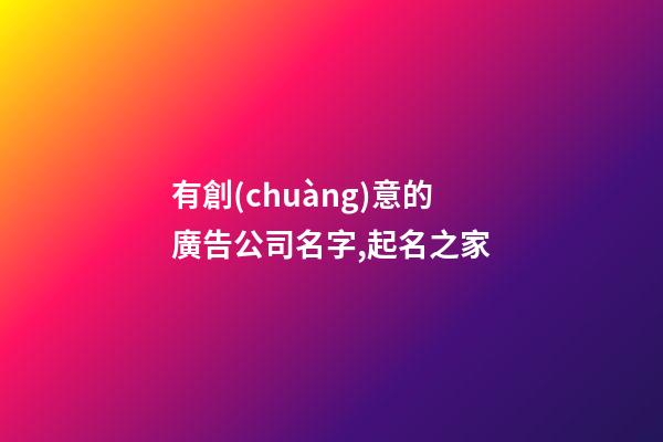 有創(chuàng)意的廣告公司名字,起名之家-第1張-公司起名-玄機派