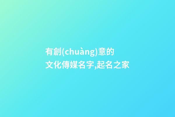 有創(chuàng)意的文化傳媒名字,起名之家