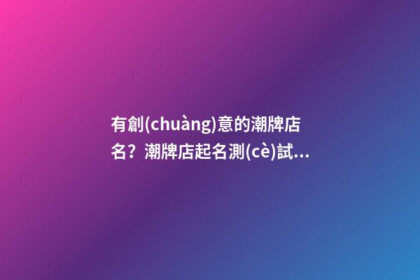 有創(chuàng)意的潮牌店名？潮牌店起名測(cè)試打分