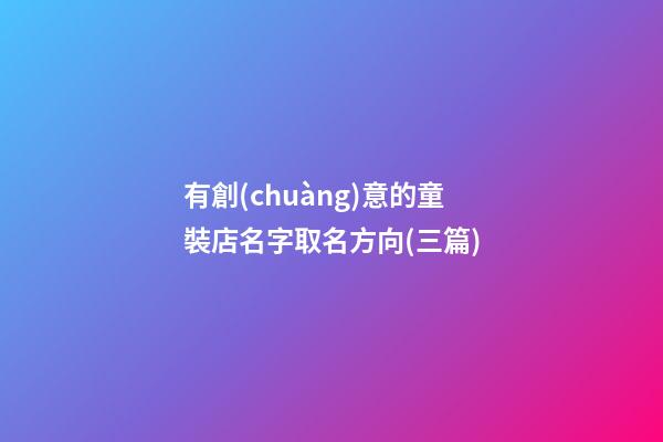 有創(chuàng)意的童裝店名字取名方向(三篇)-第1張-店鋪起名-玄機(jī)派