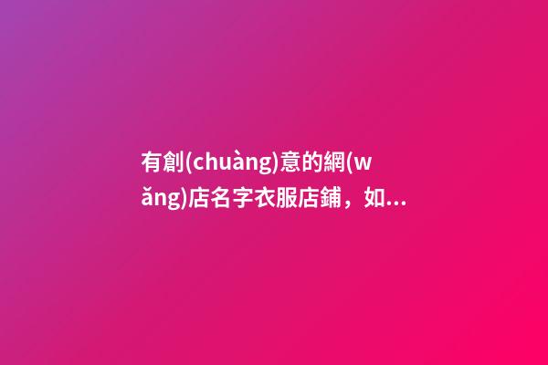 有創(chuàng)意的網(wǎng)店名字衣服店鋪，如何選擇最為上佳？-第1張-店鋪起名-玄機(jī)派
