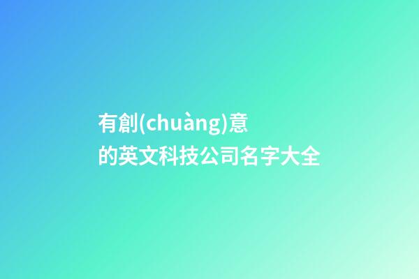 有創(chuàng)意的英文科技公司名字大全-第1張-公司起名-玄機(jī)派