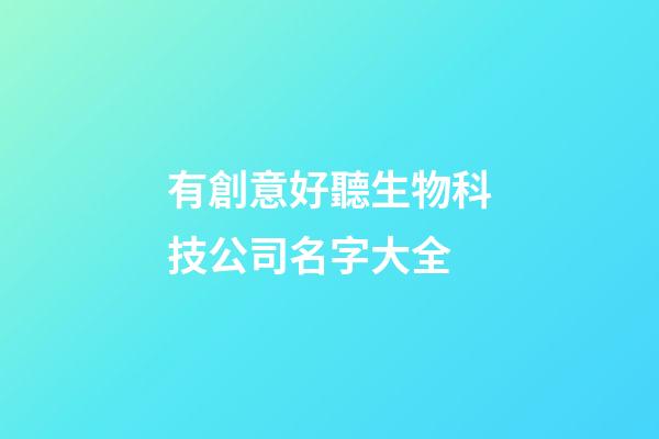 有創意好聽生物科技公司名字大全-第1張-公司起名-玄機派