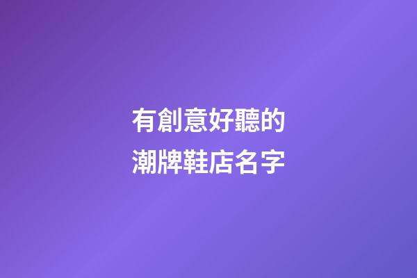 有創意好聽的潮牌鞋店名字
