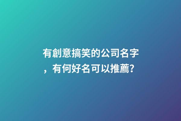 有創意搞笑的公司名字，有何好名可以推薦？-第1張-公司起名-玄機派