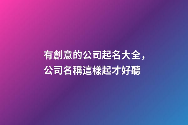 有創意的公司起名大全，公司名稱這樣起才好聽-第1張-公司起名-玄機派