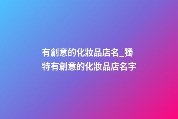 有創意的化妝品店名_獨特有創意的化妝品店名字-第1張-店鋪起名-玄機派