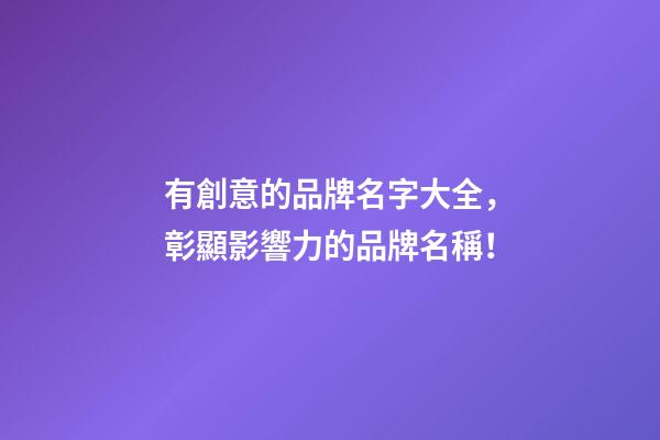 有創意的品牌名字大全，彰顯影響力的品牌名稱！-第1張-商標起名-玄機派