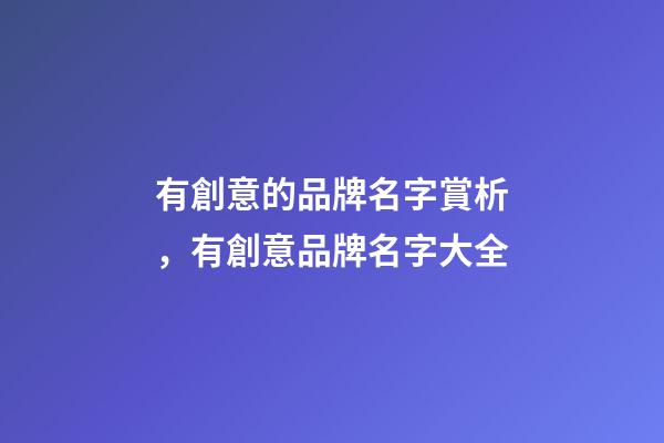 有創意的品牌名字賞析，有創意品牌名字大全-第1張-商標起名-玄機派