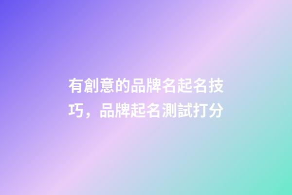 有創意的品牌名起名技巧，品牌起名測試打分-第1張-商標起名-玄機派