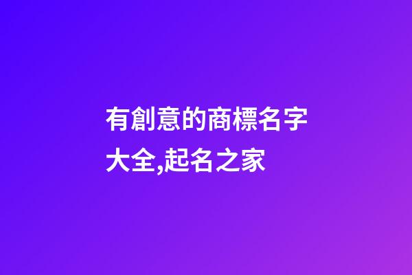 有創意的商標名字大全,起名之家-第1張-商標起名-玄機派