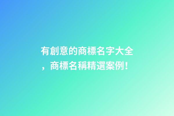 有創意的商標名字大全，商標名稱精選案例！