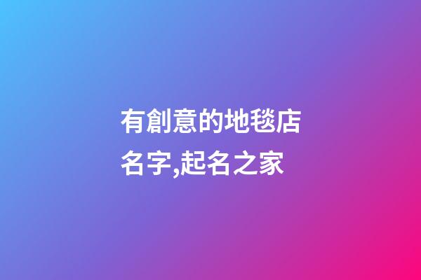 有創意的地毯店名字,起名之家-第1張-店鋪起名-玄機派
