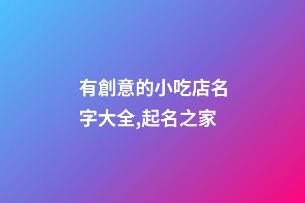 有創意的小吃店名字大全,起名之家-第1張-店鋪起名-玄機派