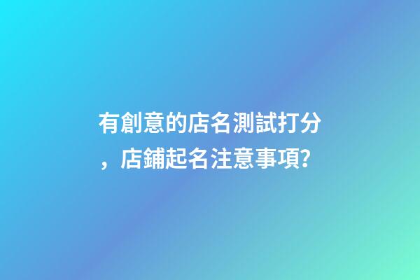 有創意的店名測試打分，店鋪起名注意事項？-第1張-店鋪起名-玄機派