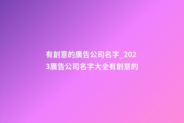 有創意的廣告公司名字_2023廣告公司名字大全有創意的-第1張-公司起名-玄機派