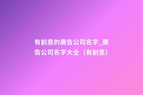 有創意的廣告公司名字_廣告公司名字大全（有創意）-第1張-公司起名-玄機派