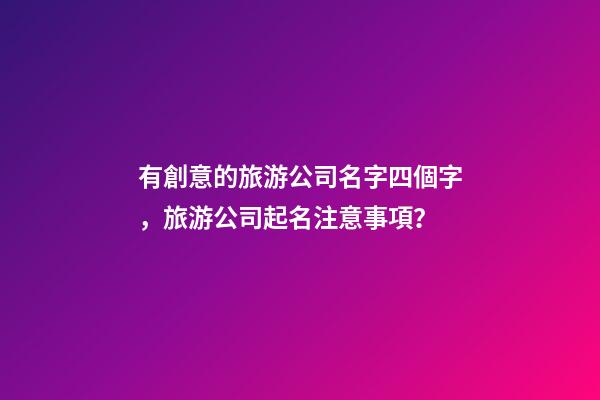 有創意的旅游公司名字四個字，旅游公司起名注意事項？-第1張-公司起名-玄機派