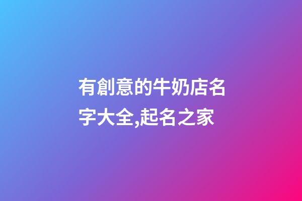 有創意的牛奶店名字大全,起名之家-第1張-店鋪起名-玄機派