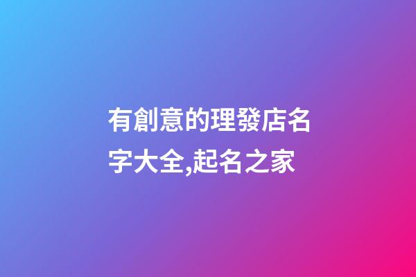有創意的理發店名字大全,起名之家-第1張-店鋪起名-玄機派