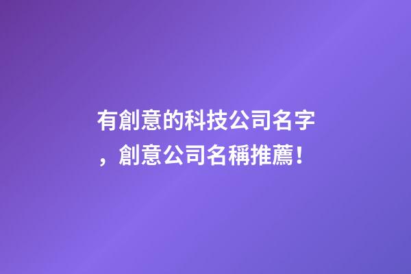 有創意的科技公司名字，創意公司名稱推薦！-第1張-公司起名-玄機派