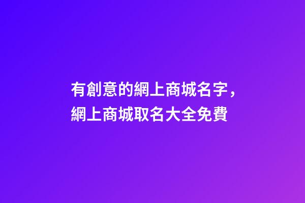 有創意的網上商城名字，網上商城取名大全免費-第1張-公司起名-玄機派