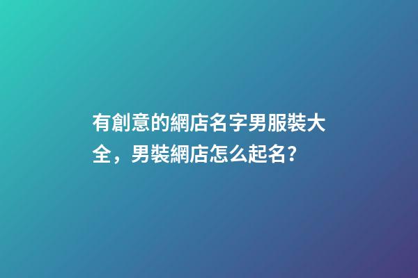 有創意的網店名字男服裝大全，男裝網店怎么起名？-第1張-店鋪起名-玄機派