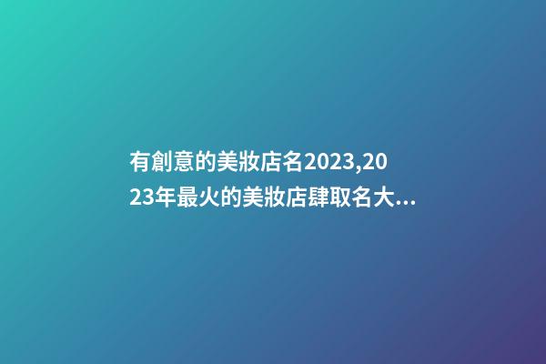 有創意的美妝店名2023,2023年最火的美妝店肆取名大全-第1張-店鋪起名-玄機派
