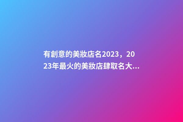 有創意的美妝店名2023，2023年最火的美妝店肆取名大全-第1張-店鋪起名-玄機派