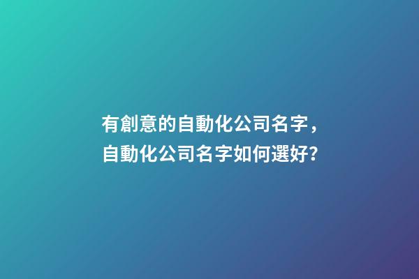 有創意的自動化公司名字，自動化公司名字如何選好？-第1張-公司起名-玄機派