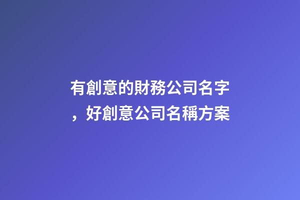 有創意的財務公司名字，好創意公司名稱方案-第1張-公司起名-玄機派