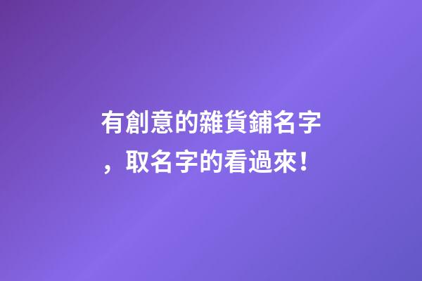 有創意的雜貨鋪名字，取名字的看過來！-第1張-公司起名-玄機派