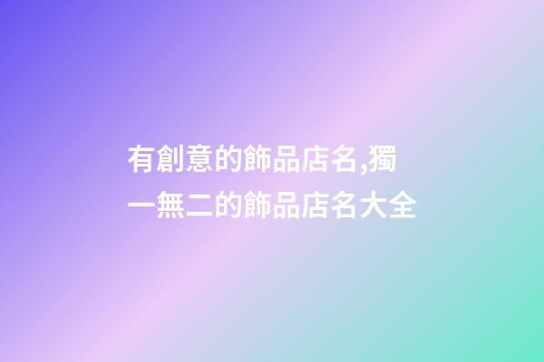 有創意的飾品店名,獨一無二的飾品店名大全-第1張-店鋪起名-玄機派
