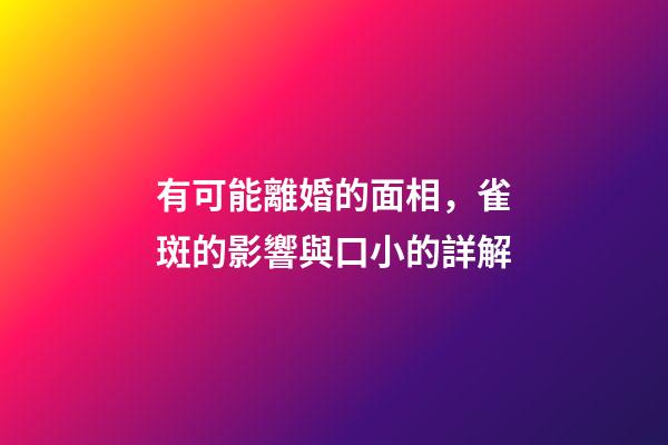 有可能離婚的面相，雀斑的影響與口小的詳解