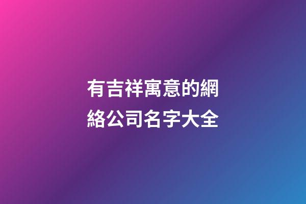 有吉祥寓意的網絡公司名字大全