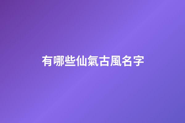 有哪些仙氣古風名字(充滿仙氣的古風名字)-第1張-寶寶起名-玄機派