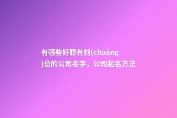 有哪些好聽有創(chuàng)意的公司名字，公司起名方法