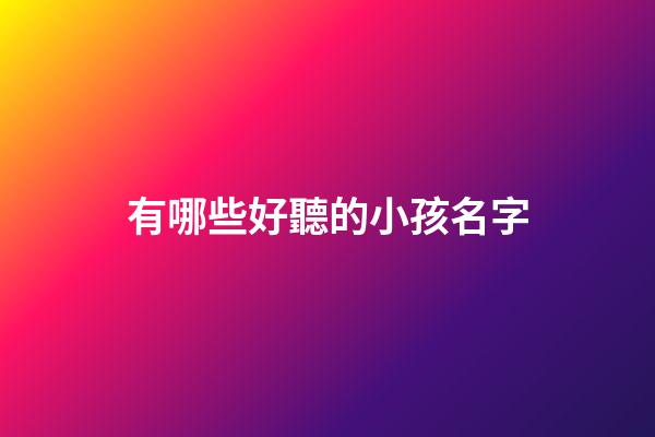 有哪些好聽的小孩名字(有哪些好聽的小孩名字大全)-第1張-寶寶起名-玄機(jī)派
