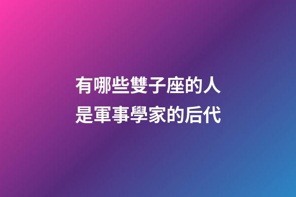 有哪些雙子座的人是軍事學家的后代