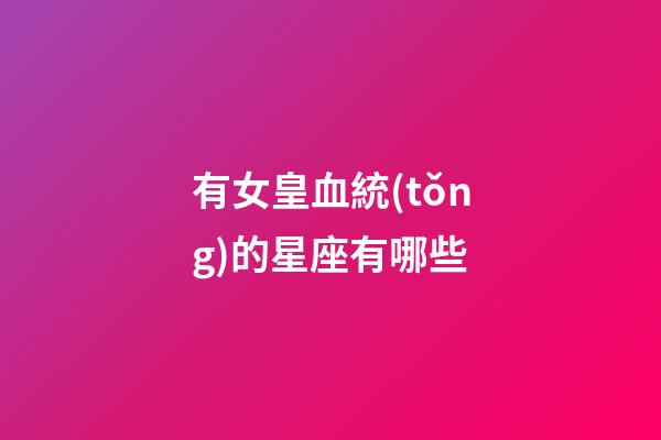 有女皇血統(tǒng)的星座有哪些