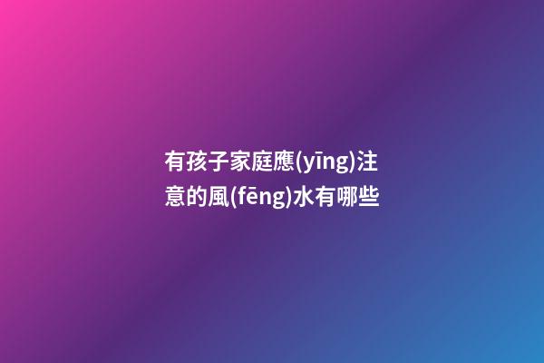 有孩子家庭應(yīng)注意的風(fēng)水有哪些