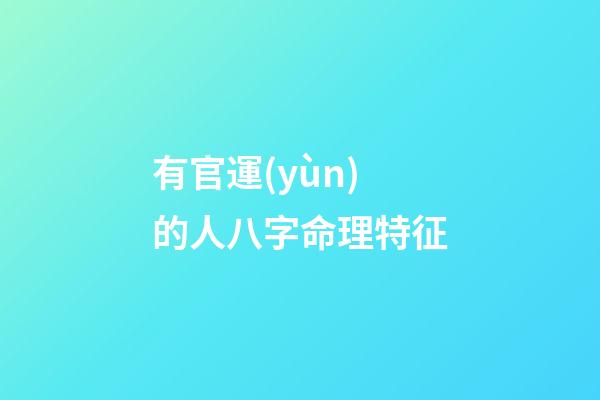 有官運(yùn)的人八字命理特征
