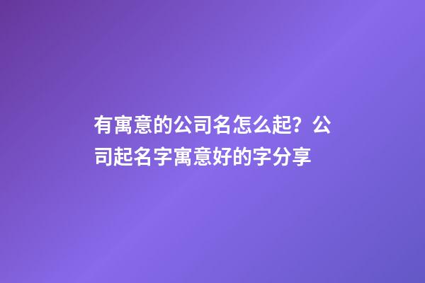 有寓意的公司名怎么起？公司起名字寓意好的字分享-第1張-公司起名-玄機派
