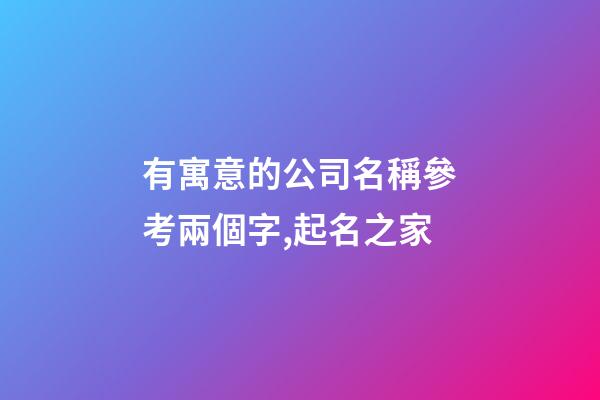 有寓意的公司名稱參考兩個字,起名之家-第1張-公司起名-玄機派