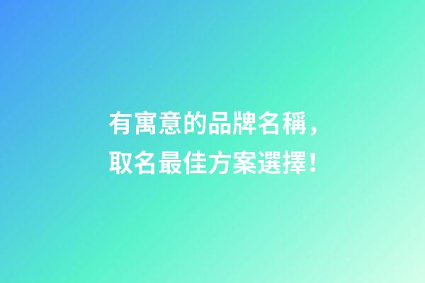 有寓意的品牌名稱，取名最佳方案選擇！