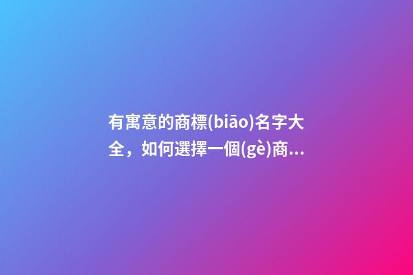 有寓意的商標(biāo)名字大全，如何選擇一個(gè)商標(biāo)名稱？