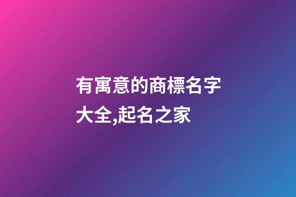有寓意的商標名字大全,起名之家-第1張-商標起名-玄機派