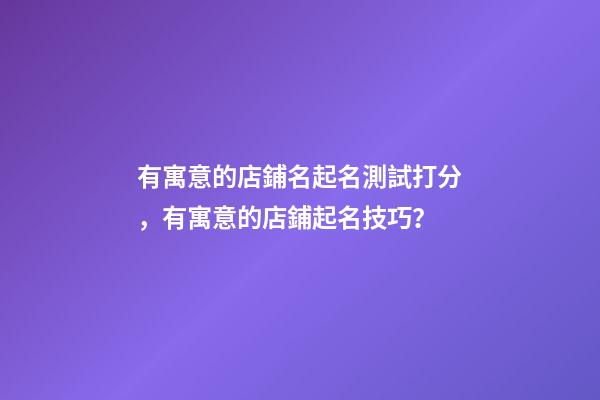 有寓意的店鋪名起名測試打分，有寓意的店鋪起名技巧？-第1張-店鋪起名-玄機(jī)派