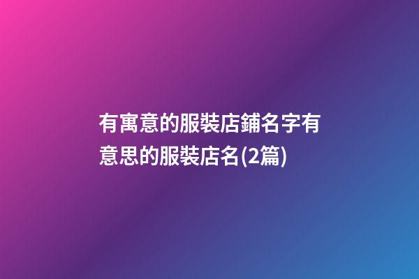 有寓意的服裝店鋪名字有意思的服裝店名(2篇)-第1張-店鋪起名-玄機(jī)派